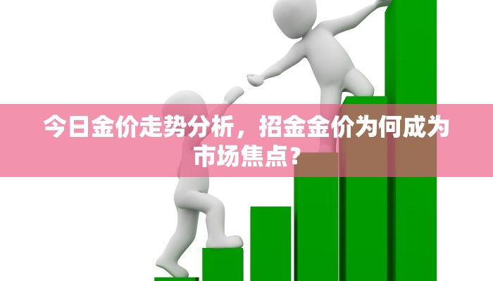 今日金价走势分析，招金金价为何成为市场焦点？