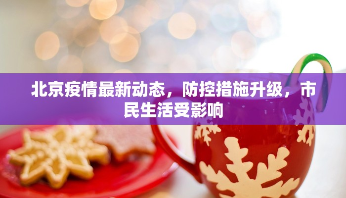 北京疫情最新动态，防控措施升级，市民生活受影响