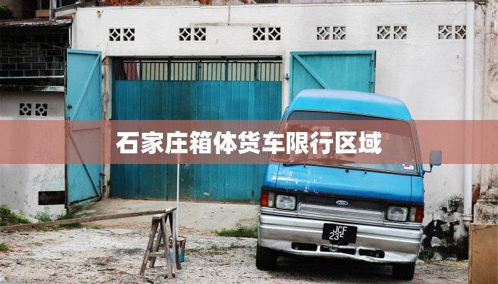 石家庄箱体货车限行区域