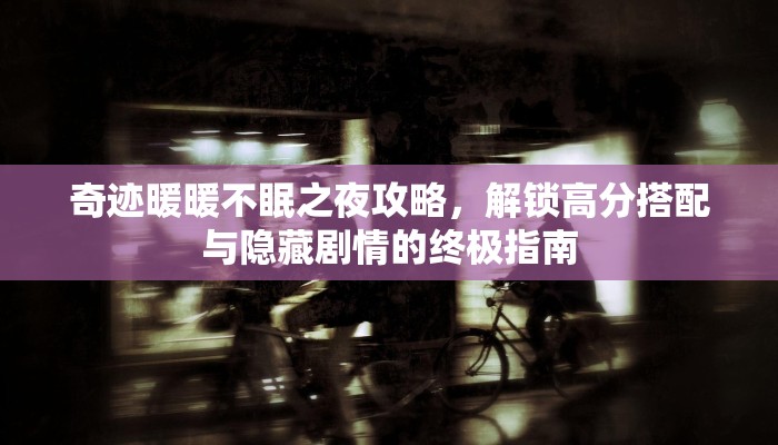 奇迹暖暖不眠之夜攻略，解锁高分搭配与隐藏剧情的终极指南