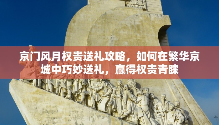 京门风月权贵送礼攻略，如何在繁华京城中巧妙送礼，赢得权贵青睐