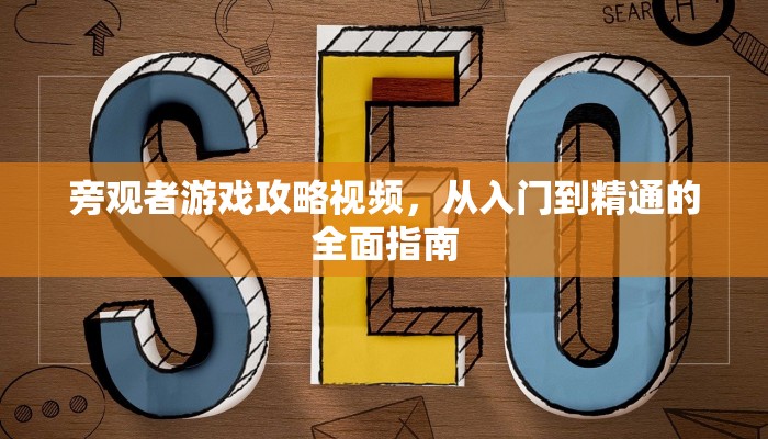 旁观者游戏攻略视频，从入门到精通的全面指南