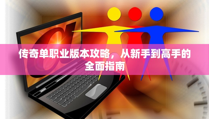 传奇单职业版本攻略，从新手到高手的全面指南