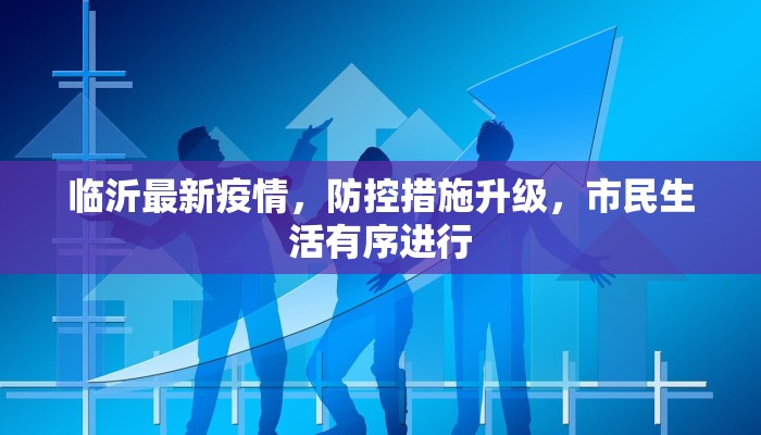 临沂最新疫情，防控措施升级，市民生活有序进行