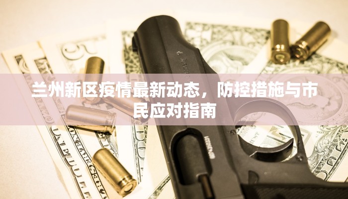 兰州新区疫情最新动态，防控措施与市民应对指南