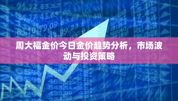 周大福金价今日金价趋势分析，市场波动与投资策略