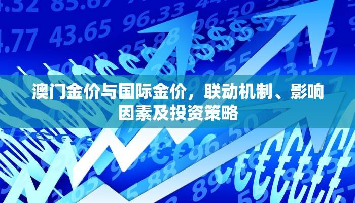 澳门金价与国际金价，联动机制、影响因素及投资策略