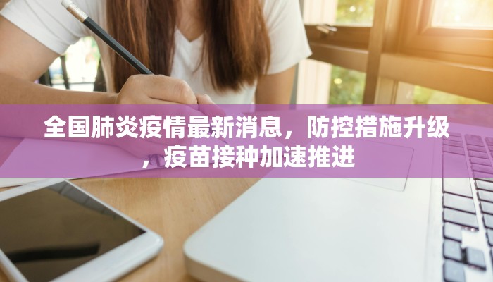 全国肺炎疫情最新消息，防控措施升级，疫苗接种加速推进