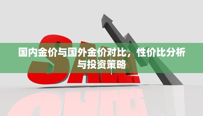 国内金价与国外金价对比，性价比分析与投资策略