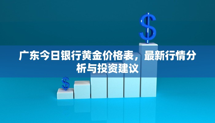 广东今日银行黄金价格表，最新行情分析与投资建议