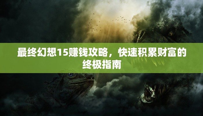 最终幻想15赚钱攻略，快速积累财富的终极指南