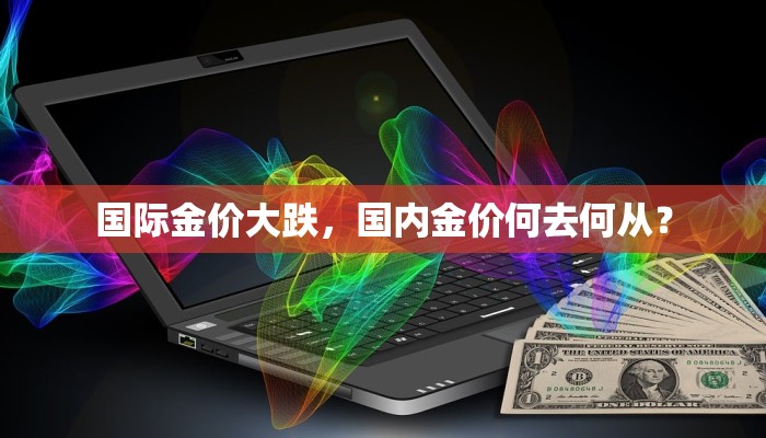 国际金价大跌，国内金价何去何从？