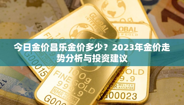 今日金价昌乐金价多少？2023年金价走势分析与投资建议