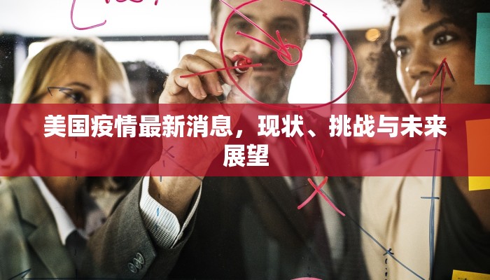美国疫情最新消息，现状、挑战与未来展望