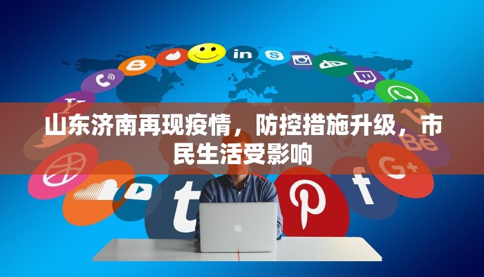 山东济南再现疫情，防控措施升级，市民生活受影响