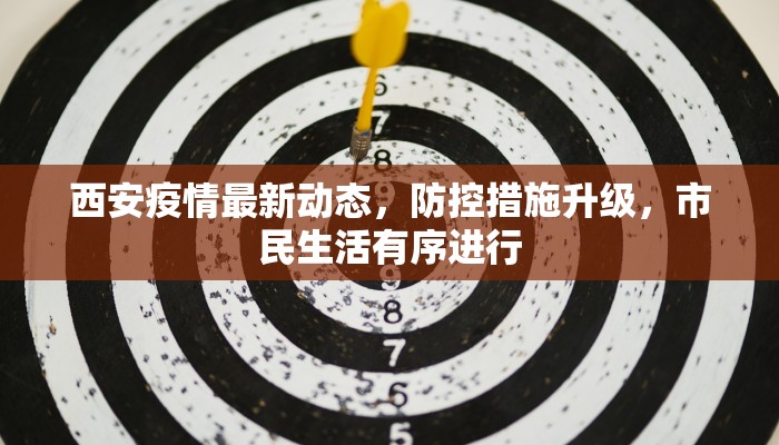 西安疫情最新动态，防控措施升级，市民生活有序进行