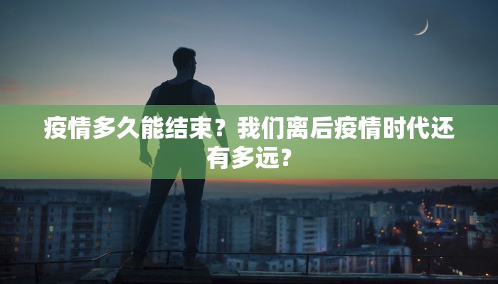 疫情多久能结束？我们离后疫情时代还有多远？