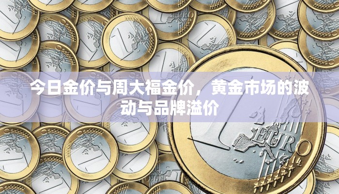 今日金价与周大福金价，黄金市场的波动与品牌溢价
