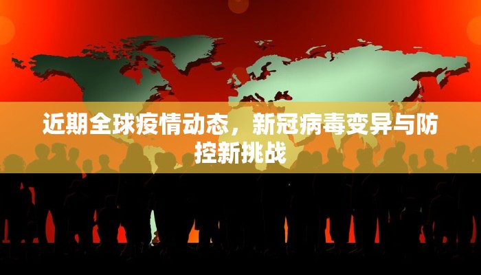近期全球疫情动态，新冠病毒变异与防控新挑战