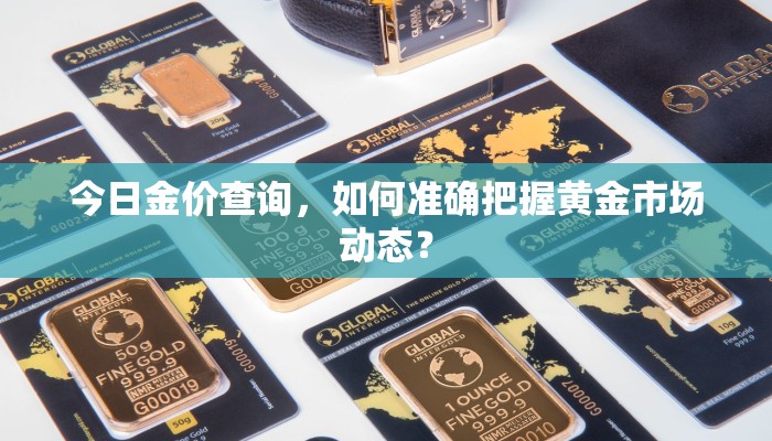 今日金价查询，如何准确把握黄金市场动态？