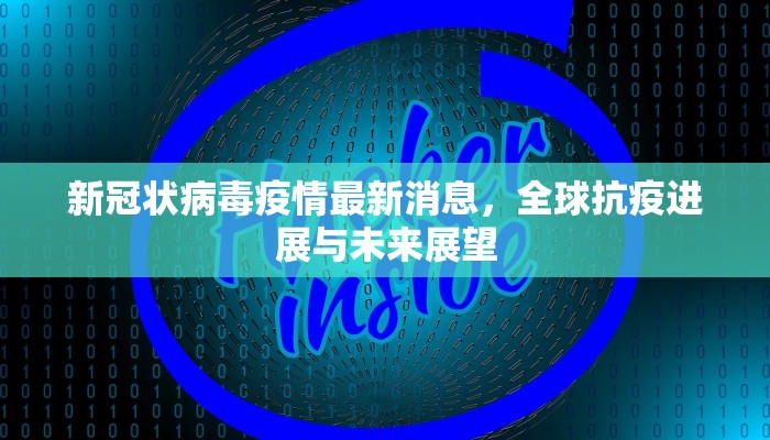 新冠状病毒疫情最新消息，全球抗疫进展与未来展望