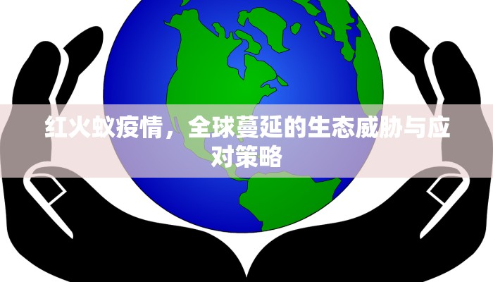 红火蚁疫情，全球蔓延的生态威胁与应对策略