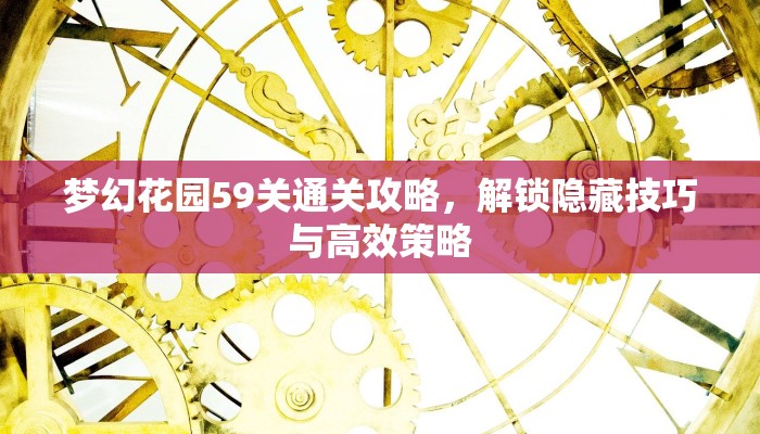 梦幻花园59关通关攻略，解锁隐藏技巧与高效策略