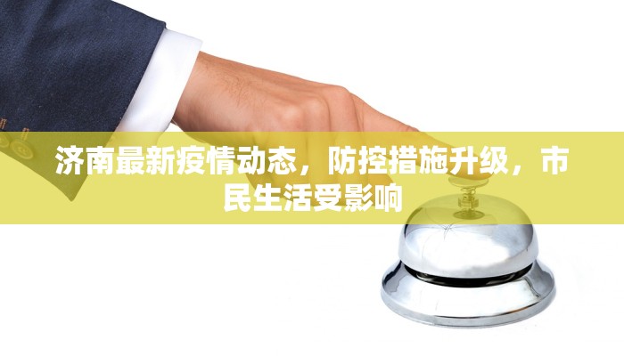 济南最新疫情动态，防控措施升级，市民生活受影响