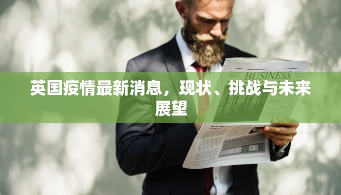 英国疫情最新消息，现状、挑战与未来展望