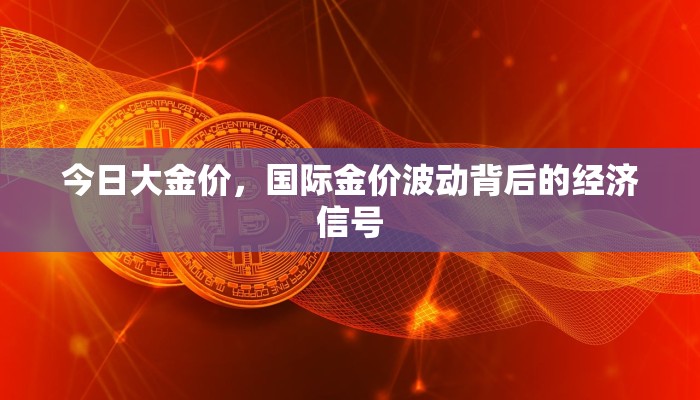 今日大金价，国际金价波动背后的经济信号