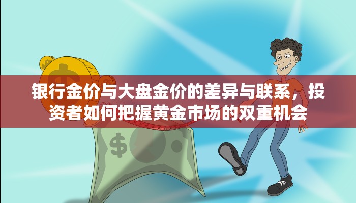 银行金价与大盘金价的差异与联系，投资者如何把握黄金市场的双重机会