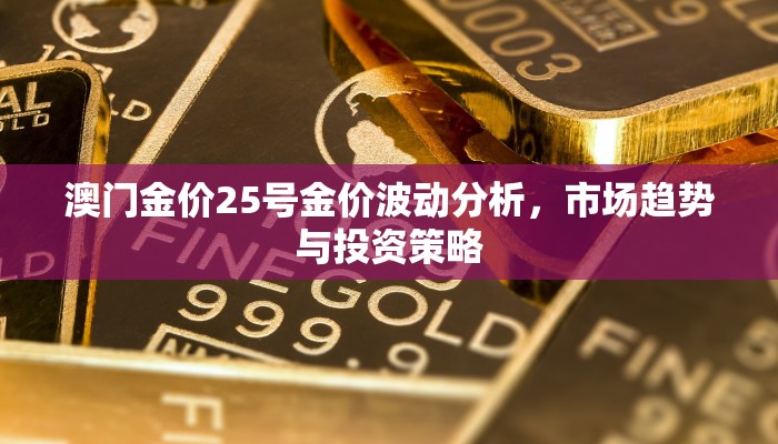澳门金价25号金价波动分析，市场趋势与投资策略