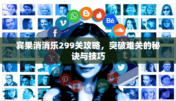 宾果消消乐299关攻略，突破难关的秘诀与技巧
