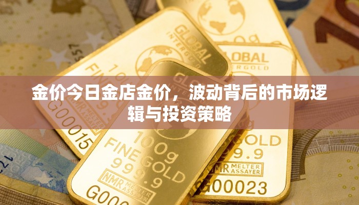 金价今日金店金价，波动背后的市场逻辑与投资策略