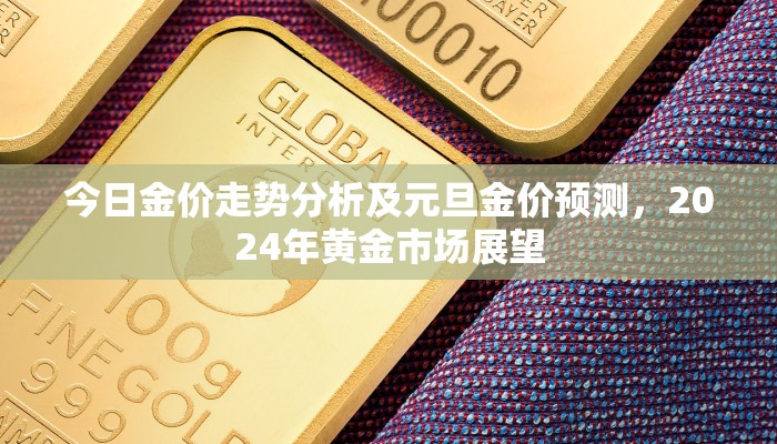 今日金价走势分析及元旦金价预测，2024年黄金市场展望
