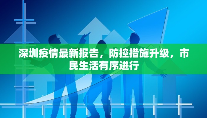深圳疫情最新报告，防控措施升级，市民生活有序进行