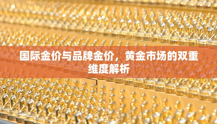 国际金价与品牌金价，黄金市场的双重维度解析