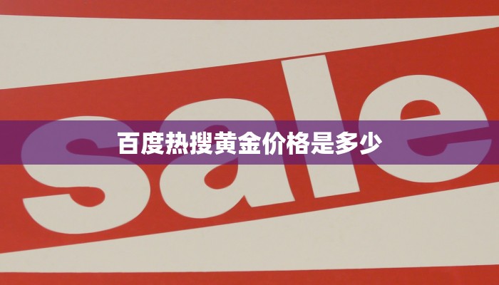 百度热搜黄金价格是多少