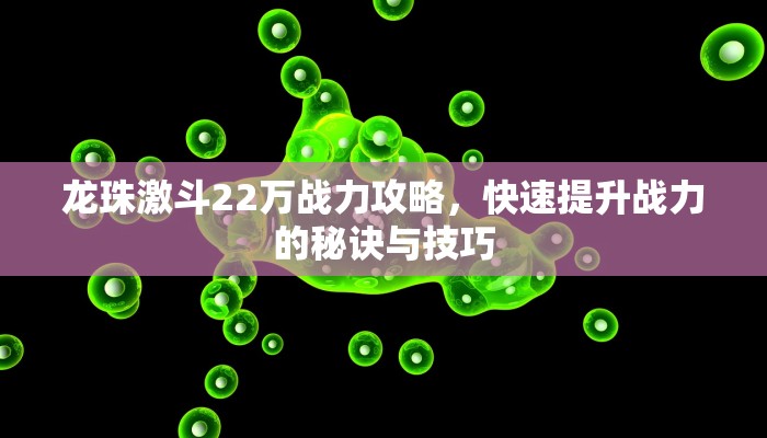 龙珠激斗22万战力攻略，快速提升战力的秘诀与技巧