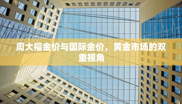 周大福金价与国际金价，黄金市场的双重视角