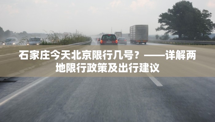 石家庄今天北京限行几号？——详解两地限行政策及出行建议