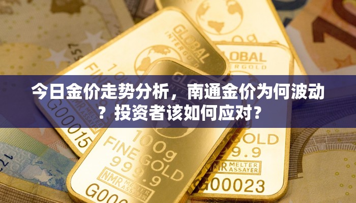 今日金价走势分析，南通金价为何波动？投资者该如何应对？