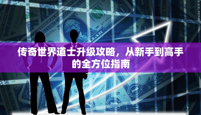 传奇世界道士升级攻略，从新手到高手的全方位指南