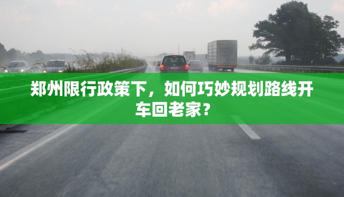 郑州限行政策下，如何巧妙规划路线开车回老家？