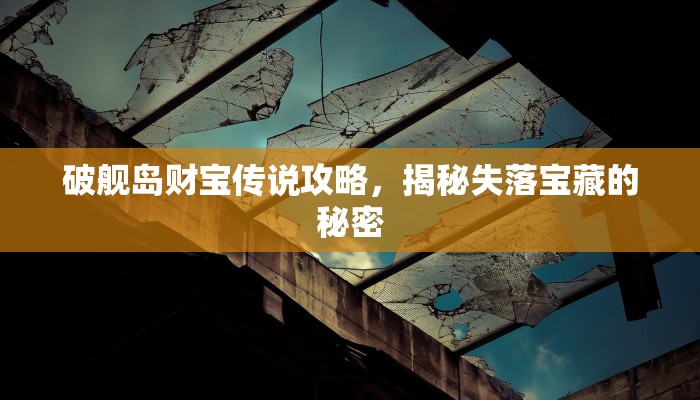 破舰岛财宝传说攻略，揭秘失落宝藏的秘密