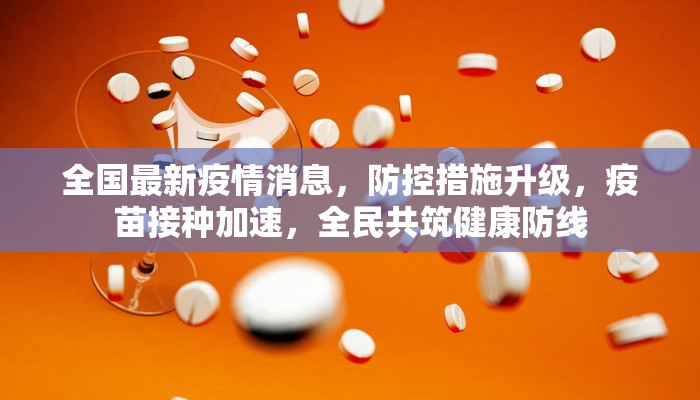 全国最新疫情消息，防控措施升级，疫苗接种加速，全民共筑健康防线