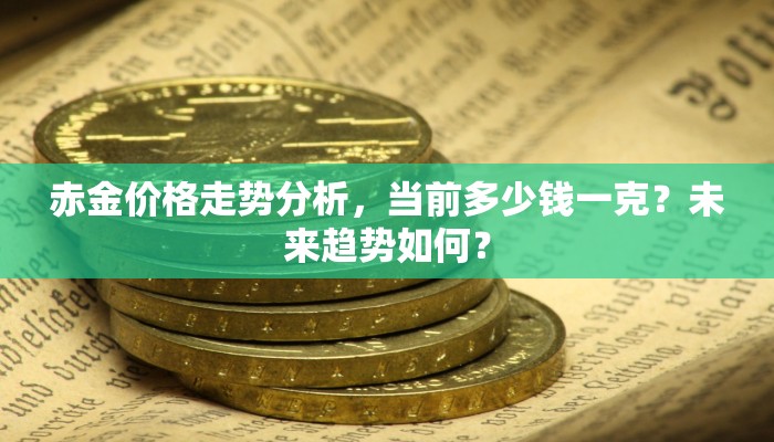 赤金价格走势分析，当前多少钱一克？未来趋势如何？