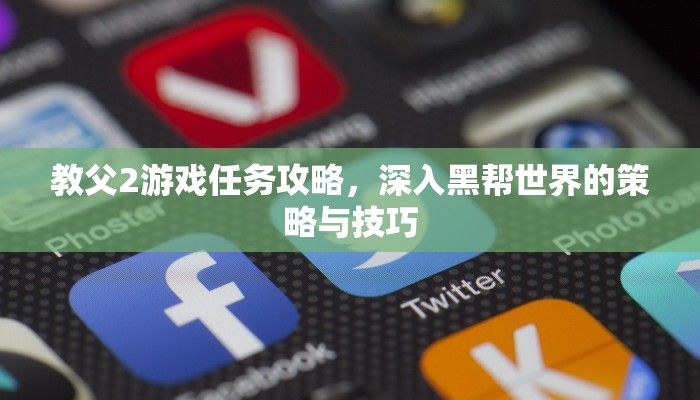 教父2游戏任务攻略，深入黑帮世界的策略与技巧