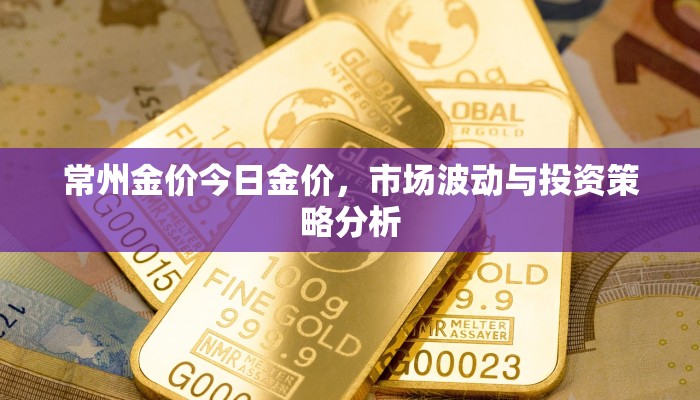常州金价今日金价，市场波动与投资策略分析