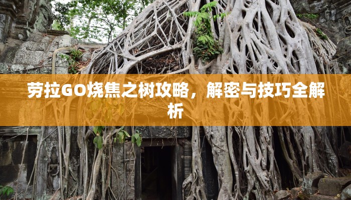 劳拉GO烧焦之树攻略，解密与技巧全解析
